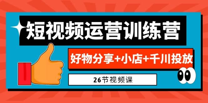 0基础短视频运营训练营：好物分享+小店+千川投放（26节视频课）时点搞钱-网创项目资源站-副业项目-创业项目-搞钱项目时点搞钱