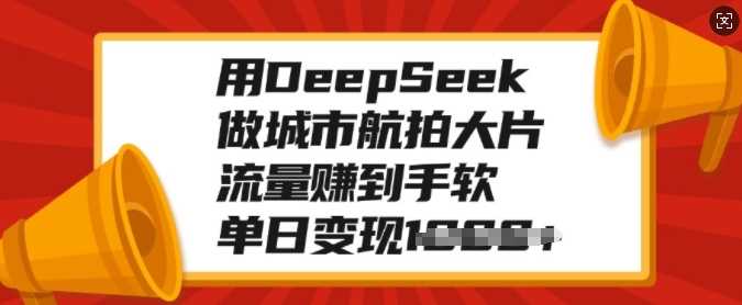 用DeepSeek做城市航拍大片，流量赚到手软，单日变现多张时点搞钱-网创项目资源站-副业项目-创业项目-搞钱项目时点搞钱