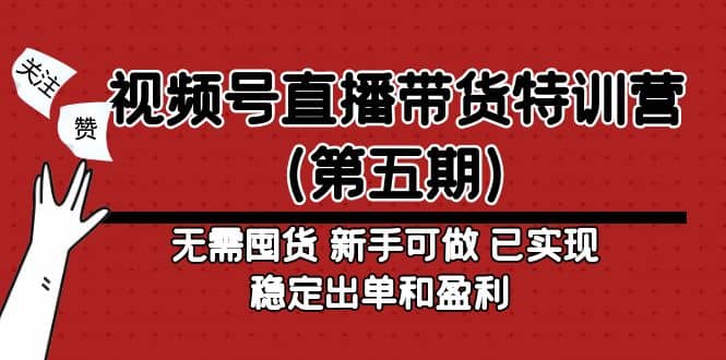 视频号直播带货特训营（第五期）无需囤货 新手可做 已实现稳定出单和盈利时点搞钱-网创项目资源站-副业项目-创业项目-搞钱项目时点搞钱