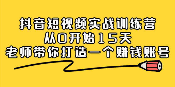 抖音短视频实战训练营，从0开始15天老师带你打造一个赚钱账号时点搞钱-网创项目资源站-副业项目-创业项目-搞钱项目时点搞钱