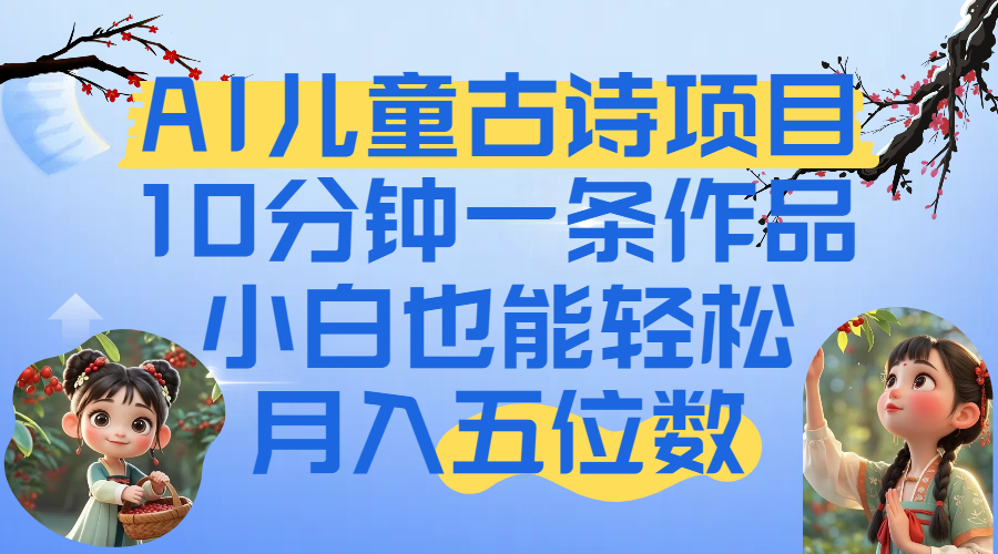 爆火AI儿童古诗项目！10分钟一条作品，小白也能轻松月入五位数时点搞钱-网创项目资源站-副业项目-创业项目-搞钱项目时点搞钱