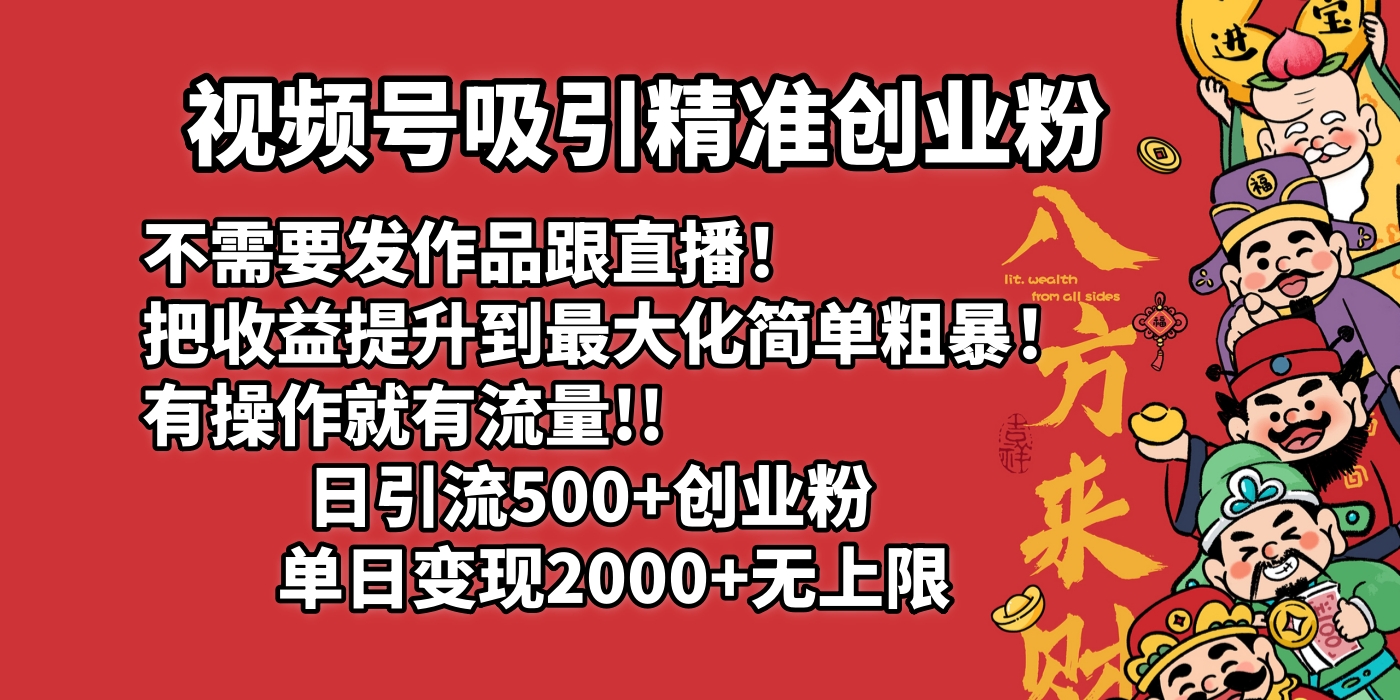 视频号吸引精准创业粉!不需要发作品跟直播！把收益提升到最大化，简单粗暴！有操作就有流量！日引500+创业粉，单日变现2000+无上限时点搞钱-网创项目资源站-副业项目-创业项目-搞钱项目时点搞钱