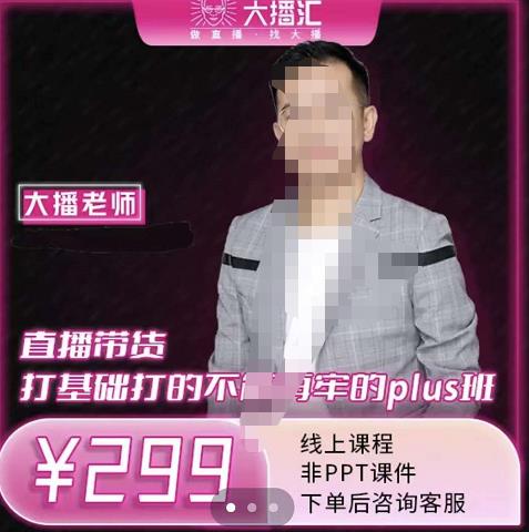 大播·直播带货打基础打得不能在牢的Plus课，深度解析抖音底层逻辑和体系化运营思路时点搞钱-网创项目资源站-副业项目-创业项目-搞钱项目时点搞钱