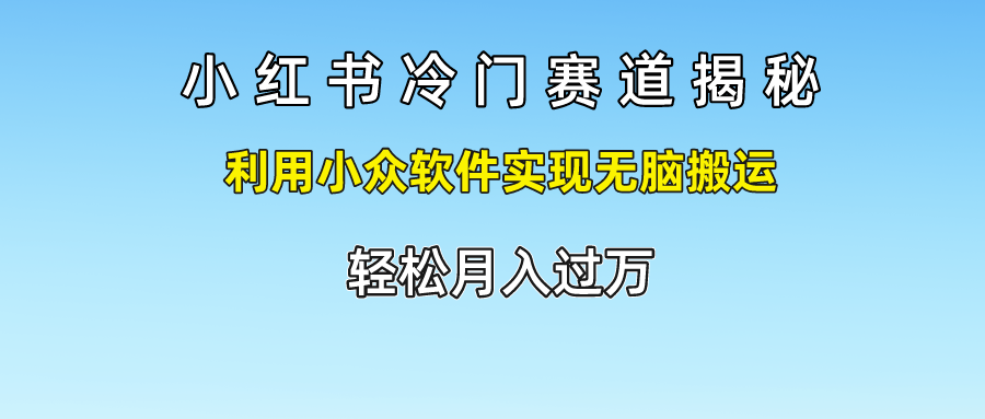 小红书冷门赛道揭秘,轻松月入过万，利用小众软件实现无脑搬运，时点搞钱-网创项目资源站-副业项目-创业项目-搞钱项目时点搞钱