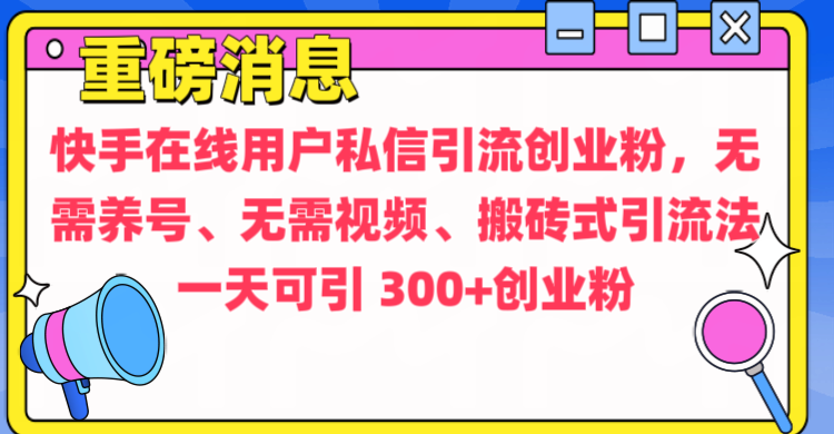 通过给快手在线用户私信引流创业粉，无需养号、无需视频、搬砖式引流法，一天可引300+创业粉时点搞钱-网创项目资源站-副业项目-创业项目-搞钱项目时点搞钱