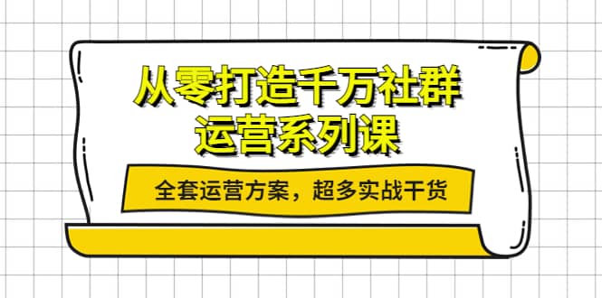 从零打造千万社群-运营系列课：全套运营方案，超多实战干货时点搞钱-网创项目资源站-副业项目-创业项目-搞钱项目时点搞钱