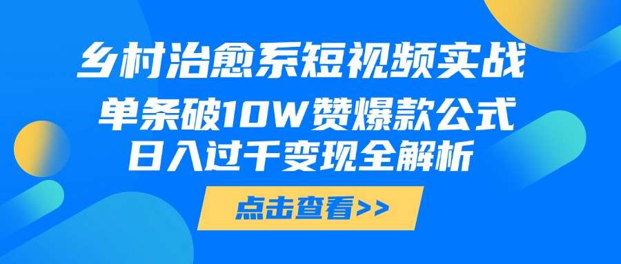 乡村治愈系短视频实战，单条破10W赞爆款公式，日入过千变现全解析时点搞钱-网创项目资源站-副业项目-创业项目-搞钱项目时点搞钱
