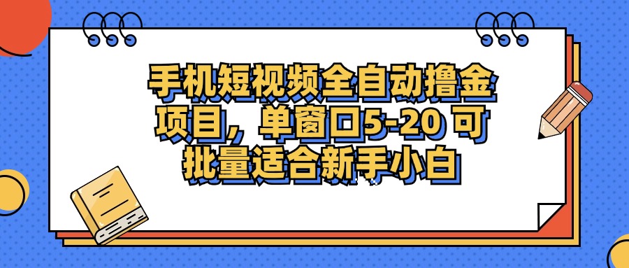 手机短视频全自动撸金项目，单窗口5-20可批量适合新手小白时点搞钱-网创项目资源站-副业项目-创业项目-搞钱项目时点搞钱