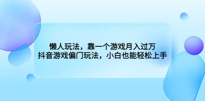 懒人玩法，靠一个游戏月入过万，抖音游戏偏门玩法，小白也能轻松上手时点搞钱-网创项目资源站-副业项目-创业项目-搞钱项目时点搞钱