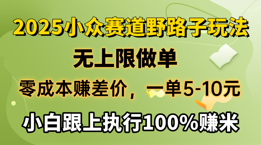 2025小众赛道，无上限做单，零成本赚差价，一单5-10元，小白跟上执行100%赚米时点搞钱-网创项目资源站-副业项目-创业项目-搞钱项目时点搞钱