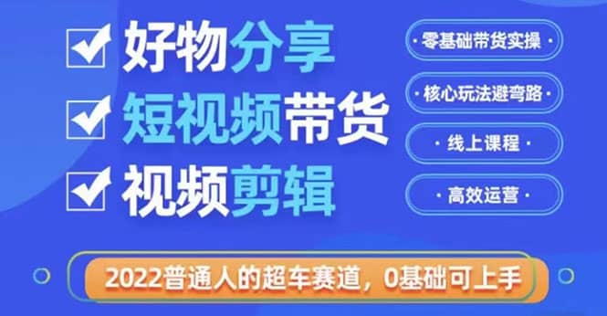 2022普通人的超车赛道「好物分享短视频带货」利用业余时间赚钱（价值398）时点搞钱-网创项目资源站-副业项目-创业项目-搞钱项目时点搞钱