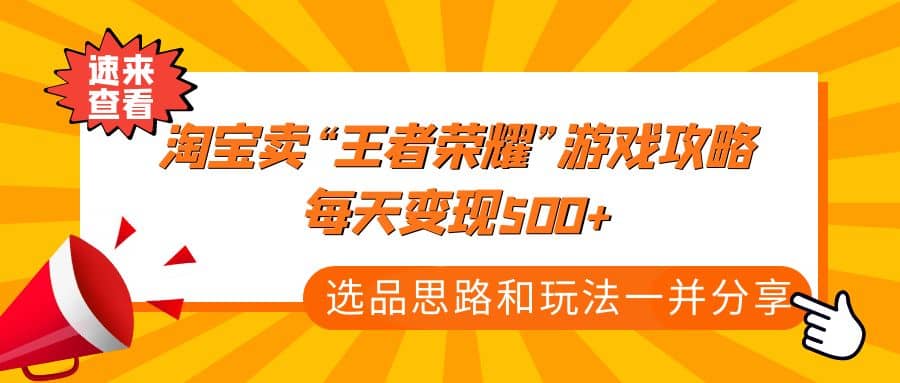 某付款文章《淘宝卖“王者荣耀”游戏攻略，每天变现500+，选品思路+玩法》时点搞钱-网创项目资源站-副业项目-创业项目-搞钱项目时点搞钱