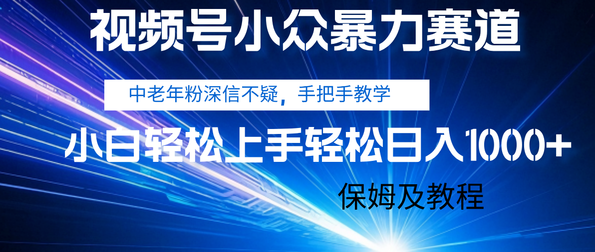 视频号小众暴力赛道，中老年人深信不疑 手把手教学，小白也能日入1000+ 保姆及教程时点搞钱-网创项目资源站-副业项目-创业项目-搞钱项目时点搞钱