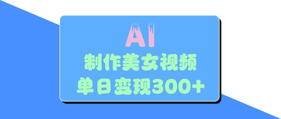 AI美女生成视频，单日变现300+时点搞钱-网创项目资源站-副业项目-创业项目-搞钱项目时点搞钱