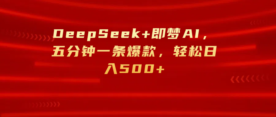 DeepSeek+即梦AI，五分钟一条爆款，轻松日入500+时点搞钱-网创项目资源站-副业项目-创业项目-搞钱项目时点搞钱