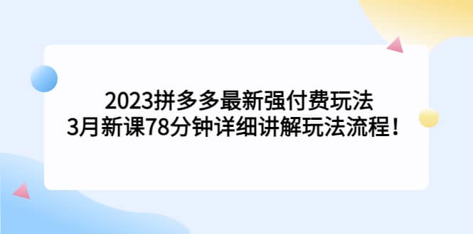 2023拼多多最新强付费玩法，3月新课78分钟详细讲解玩法流程时点搞钱-网创项目资源站-副业项目-创业项目-搞钱项目时点搞钱