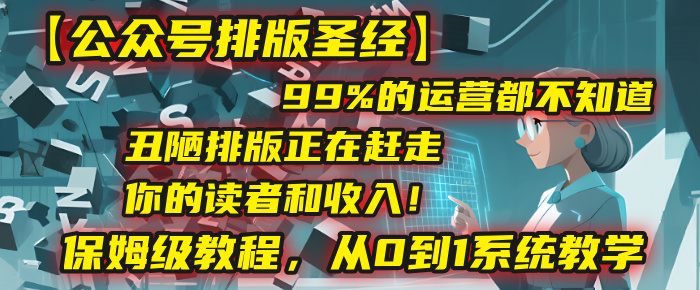 【公众号排版圣经】99%的运营都不知道，丑陋排版正在赶走你的读者和收入！保姆级教程，从0到1系统教学时点搞钱-网创项目资源站-副业项目-创业项目-搞钱项目时点搞钱