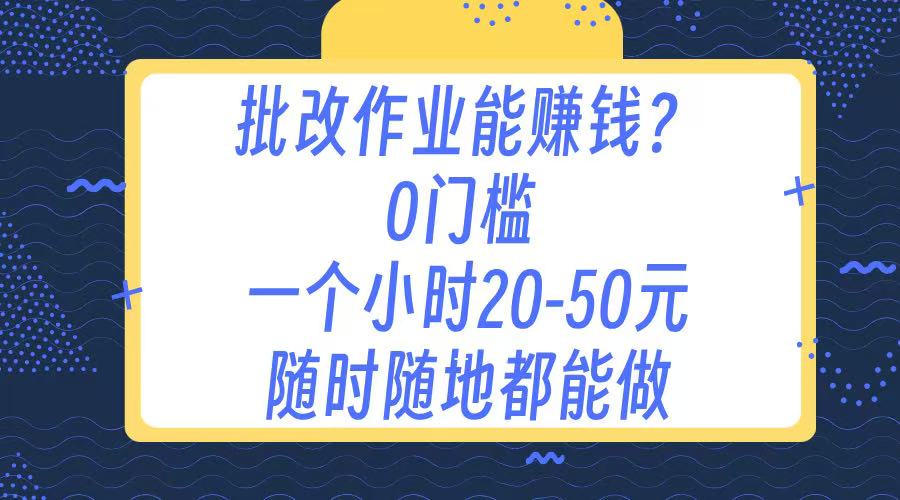 作业批改 0门槛手机项目 一小时20-50元 随时随地都可以做时点搞钱-网创项目资源站-副业项目-创业项目-搞钱项目时点搞钱