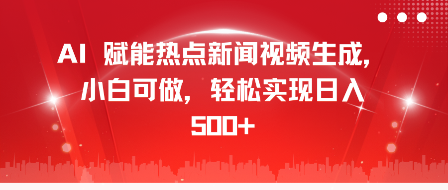 AI 赋能热点新闻视频生成,小白可做,轻松实现日入 500+时点搞钱-网创项目资源站-副业项目-创业项目-搞钱项目时点搞钱