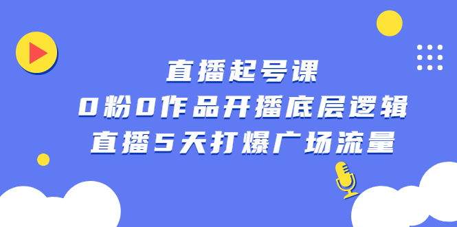 直播起号课，0粉0作品开播底层逻辑，直播5天打爆广场流量时点搞钱-网创项目资源站-副业项目-创业项目-搞钱项目时点搞钱