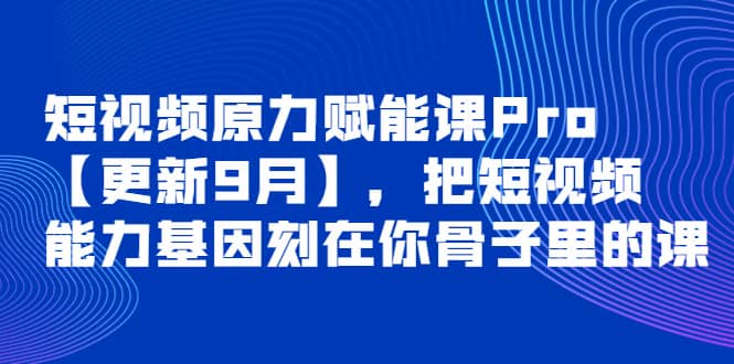 短视频原力赋能课Pro【更新9月】，把短视频能力基因刻在你骨子里的课时点搞钱-网创项目资源站-副业项目-创业项目-搞钱项目时点搞钱