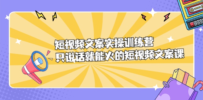 短视频文案实训操练营，只说话就能火的短视频文案课时点搞钱-网创项目资源站-副业项目-创业项目-搞钱项目时点搞钱