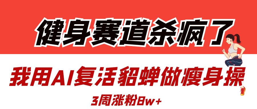 健身赛道杀疯了？我用AI复活貂蝉做瘦身操，3周涨粉8W时点搞钱-网创项目资源站-副业项目-创业项目-搞钱项目时点搞钱