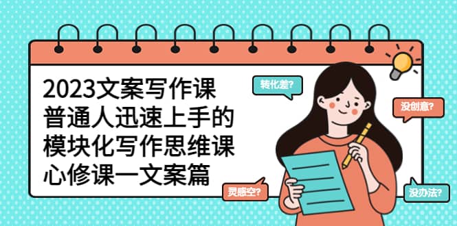 2023文案写作课，普通人迅速上手的，模块化写作思维课（心修课一文案篇）时点搞钱-网创项目资源站-副业项目-创业项目-搞钱项目时点搞钱