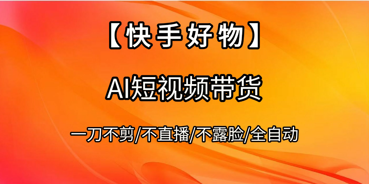 【快手好物】AI短视频带货，全自动搬运拼接时点搞钱-网创项目资源站-副业项目-创业项目-搞钱项目时点搞钱
