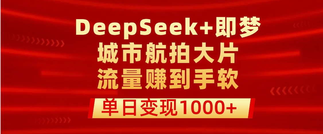 用DeepSeek+即梦做城市航拍大片，流量赚到手软，单日变现1000+时点搞钱-网创项目资源站-副业项目-创业项目-搞钱项目时点搞钱
