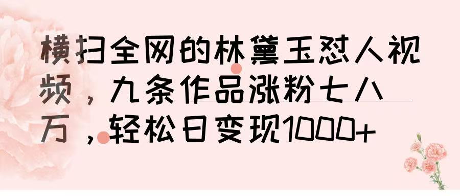 横扫全网的林黛玉怼人视频，九条作品涨粉七八万，轻松日变现 1000➕时点搞钱-网创项目资源站-副业项目-创业项目-搞钱项目时点搞钱
