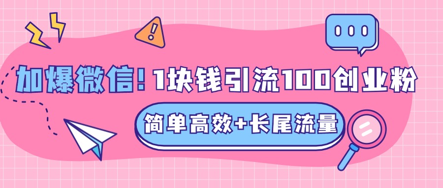 低成本高回报，1块钱引流100个精准创业粉，简单高效+长尾流量，单人单日引流500+创业粉，加爆你的微信时点搞钱-网创项目资源站-副业项目-创业项目-搞钱项目时点搞钱