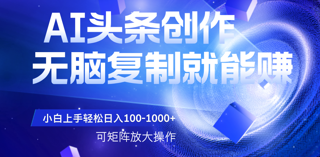 AI头条文章创作，无脑复制粘贴就能赚，小白轻松上手稳定日入100-1000+   可矩阵操作时点搞钱-网创项目资源站-副业项目-创业项目-搞钱项目时点搞钱