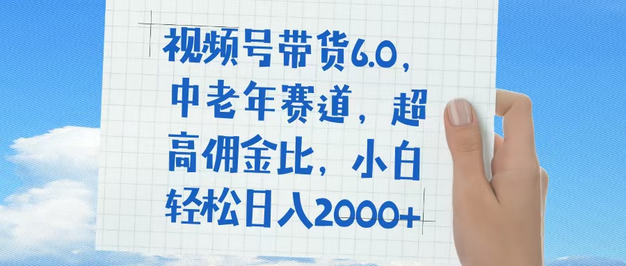 视频号带货6.0,中老年赛道,普通人也能轻松日入1500+,超高佣金比时点搞钱-网创项目资源站-副业项目-创业项目-搞钱项目时点搞钱