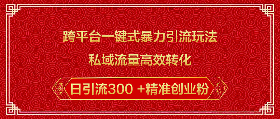 跨平台一键式暴力引流玩法,私域流量高效转化日引流300 +精准创业粉时点搞钱-网创项目资源站-副业项目-创业项目-搞钱项目时点搞钱