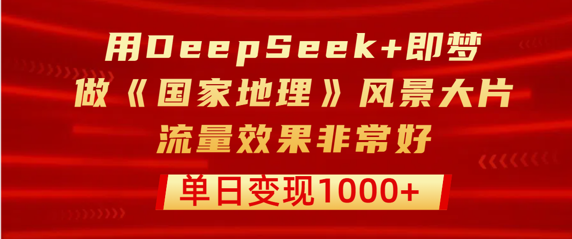 用DeepSeek+即梦制作《国家地理》风景大片，流量效果非常好，单日变现1000+时点搞钱-网创项目资源站-副业项目-创业项目-搞钱项目时点搞钱