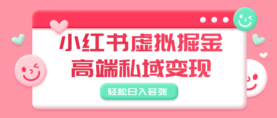 小红书虚拟掘金,高端私域变现,轻松日入多张时点搞钱-网创项目资源站-副业项目-创业项目-搞钱项目时点搞钱