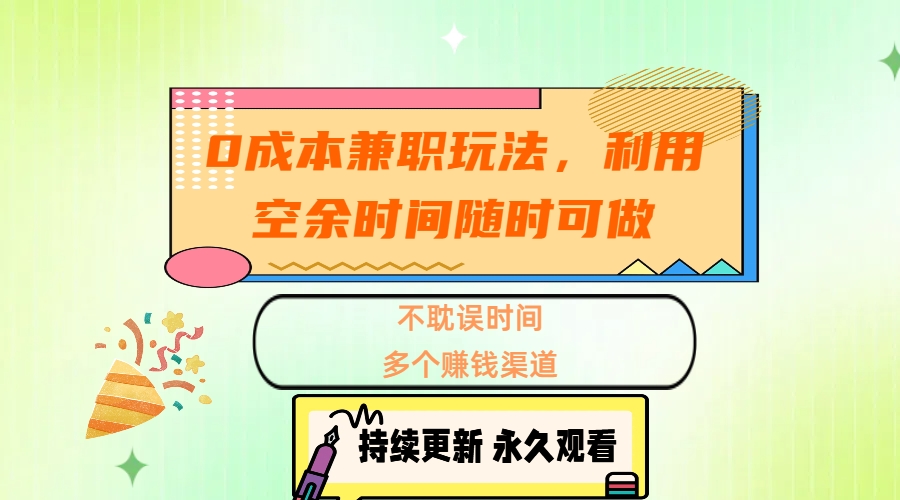 0成本兼职玩法，利用空余时间随时可做，不耽误时间，多个赚钱渠道时点搞钱-网创项目资源站-副业项目-创业项目-搞钱项目时点搞钱