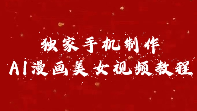 独家手机制作AI漫画美女视频，外面卖1280的保姆级教程时点搞钱-网创项目资源站-副业项目-创业项目-搞钱项目时点搞钱