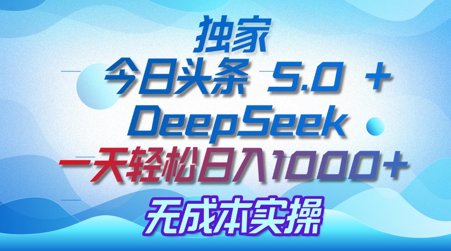 独家揭秘：今日头条 5.0 和 DeepSeek，无成本日入 1000 + 的实操秘诀时点搞钱-网创项目资源站-副业项目-创业项目-搞钱项目时点搞钱