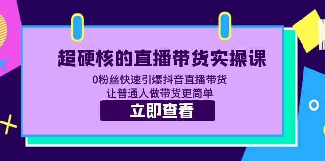 超硬核的直播带货实操课 0粉丝快速引爆抖音直播带货 让普通人做带货更简单时点搞钱-网创项目资源站-副业项目-创业项目-搞钱项目时点搞钱