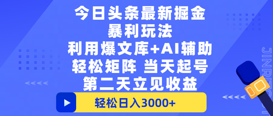 今日头条最新掘金暴利玩法，利用爆文+AI辅助，轻松矩阵、当天起号，简单粗暴第二天立见收益，轻松日入3000+，大平台永久可操作时点搞钱-网创项目资源站-副业项目-创业项目-搞钱项目时点搞钱