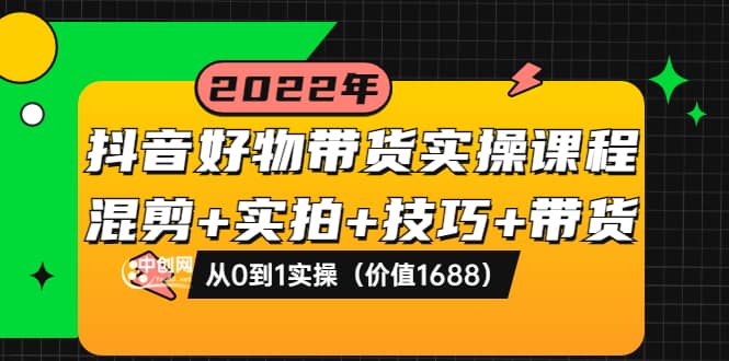 抖音好物带货实操课程：混剪+实拍+技巧+带货：从0到1实操（价值1688）时点搞钱-网创项目资源站-副业项目-创业项目-搞钱项目时点搞钱