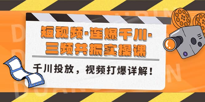 短视频·连爆千川·三频共振实操课，千川投放，视频打爆讲解时点搞钱-网创项目资源站-副业项目-创业项目-搞钱项目时点搞钱