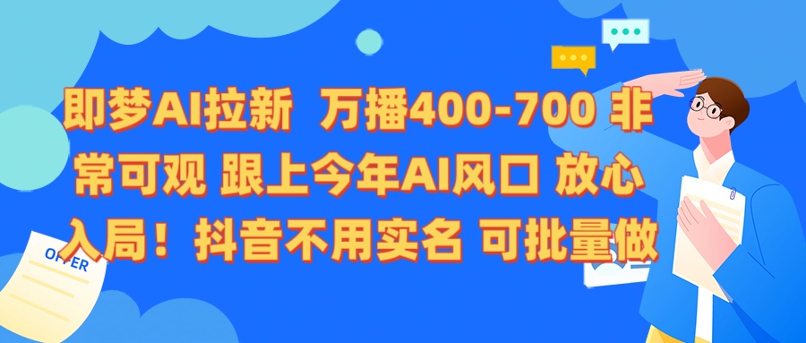 即梦AI拉新 万播400-700 抖音不用实名 可批量做时点搞钱-网创项目资源站-副业项目-创业项目-搞钱项目时点搞钱