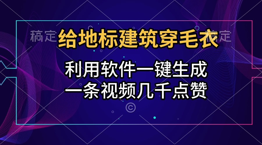 给地标建筑穿毛衣，利用软件一键生成，一条视频几千点赞，涨粉变现两不误时点搞钱-网创项目资源站-副业项目-创业项目-搞钱项目时点搞钱