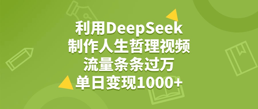 利用DeepSeek用人生哲理视频，单日变现1000+，流量条条过万时点搞钱-网创项目资源站-副业项目-创业项目-搞钱项目时点搞钱