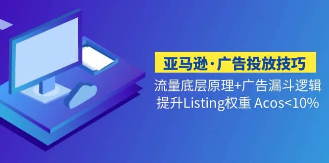 亚马逊·广告投放技巧流量底层+广告漏斗逻辑+提升Listing权重 Acos<10%时点搞钱-网创项目资源站-副业项目-创业项目-搞钱项目时点搞钱
