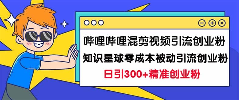 哔哩哔哩混剪视频引流创业粉日引300+知识星球零成本被动引流创业粉一天300+时点搞钱-网创项目资源站-副业项目-创业项目-搞钱项目时点搞钱
