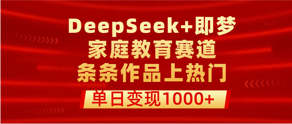 DeepSeek+即梦做家庭教育赛道，条条作品上热门，单日变现1000+时点搞钱-网创项目资源站-副业项目-创业项目-搞钱项目时点搞钱